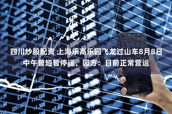 四川炒股配資 上海樂高樂園飛龍過山車8月8日中午曾短暫停運，園方：目前正常營運