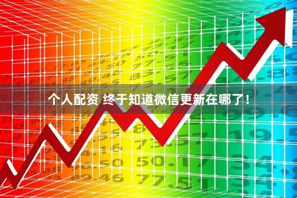個人配資 終于知道微信更新在哪了！