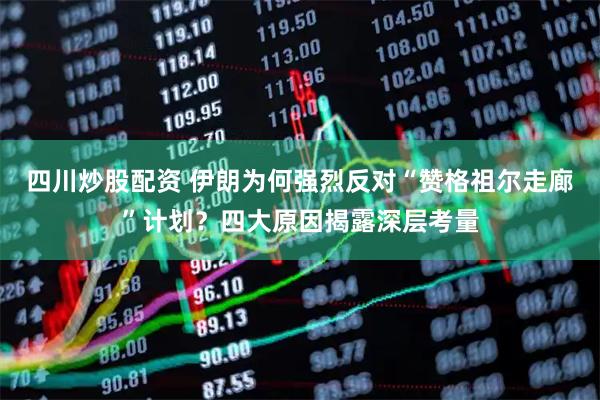 四川炒股配資 伊朗為何強(qiáng)烈反對“贊格祖爾走廊”計(jì)劃？四大原因揭露深層考量