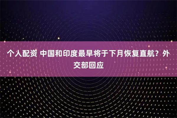 個人配資 中國和印度最早將于下月恢復(fù)直航？外交部回應(yīng)